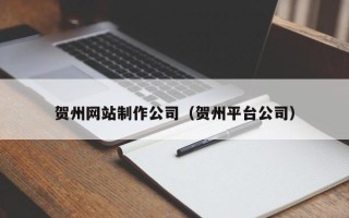 南安贺州网站制作公司（贺州平台公司）